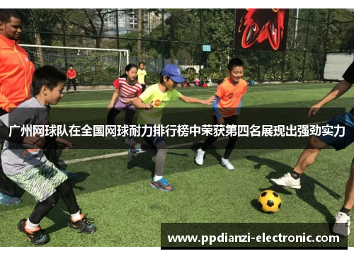 广州网球队在全国网球耐力排行榜中荣获第四名展现出强劲实力