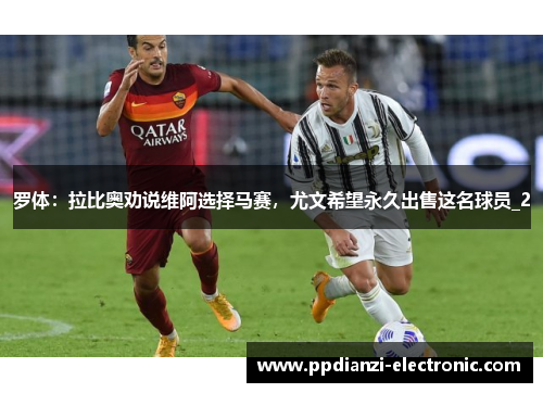 罗体：拉比奥劝说维阿选择马赛，尤文希望永久出售这名球员_2